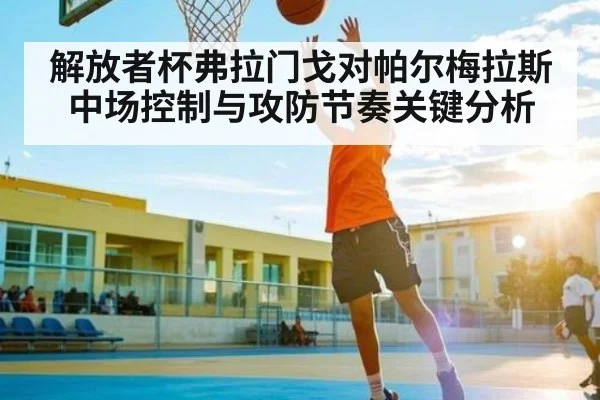 解放者杯弗拉门戈对帕尔梅拉斯中场控制与攻防节奏关键分析