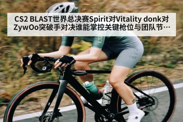 CS2 BLAST世界总决赛Spirit对Vitality donk对ZywOo突破手对决谁能掌控关键枪位与团队节奏