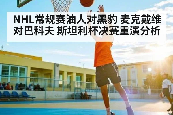 NHL常规赛油人对黑豹 麦克戴维对巴科夫 斯坦利杯决赛重演分析